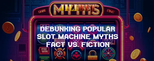 Debunking Popular Slot Machine Myths: Fact vs. Fiction